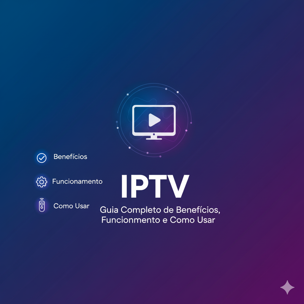 IPTV: Guia Completo de Benefícios, Funcionamento e Como Usar